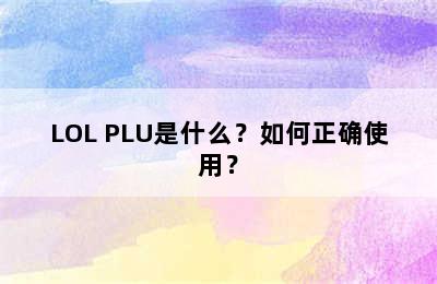 LOL PLU是什么？如何正确使用？